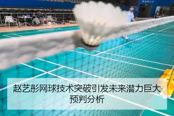 赵艺彤网球技术突破引发未来潜力巨大预判分析