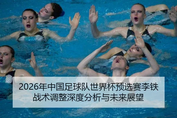 2026年中国足球队世界杯预选赛李铁战术调整深度分析与未来展望