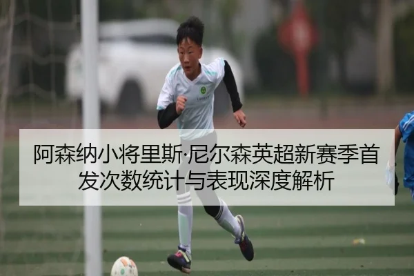 阿森纳小将里斯·尼尔森英超新赛季首发次数统计与表现深度解析