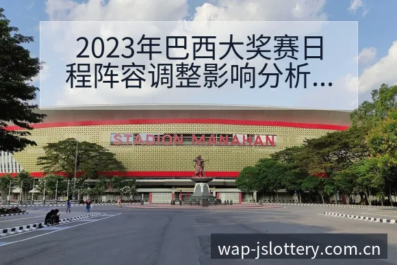 2023年巴西大奖赛日程阵容调整影响分析赛程前瞻解读 - 体育彩票