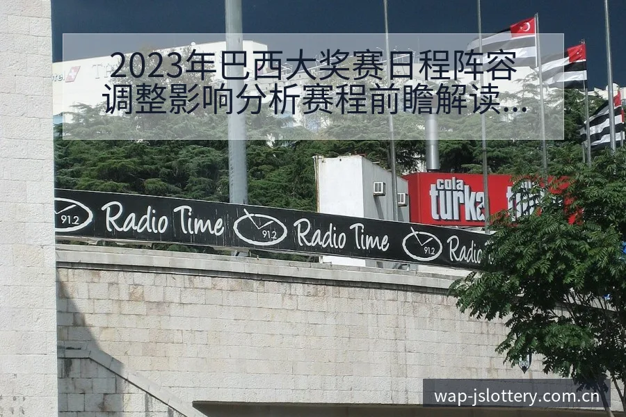 2023年巴西大奖赛日程阵容调整影响分析赛程前瞻解读 - 体育彩票