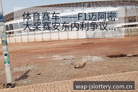 体育赛车——F1迈阿密大奖赛安东内利争议焦点与项目格局分 - 体育彩票