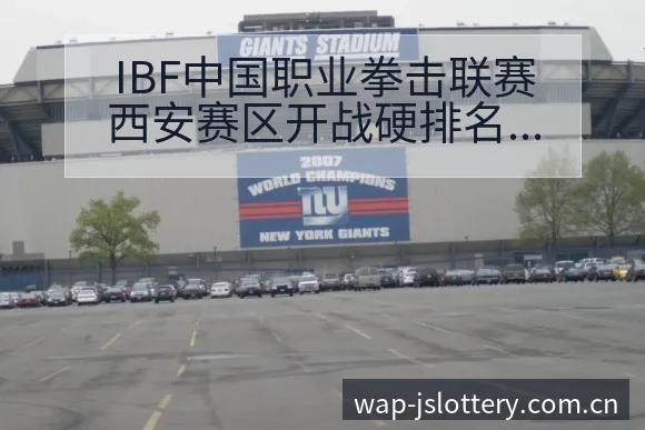 IBF中国职业拳击联赛西安赛区开战硬排名变化与后续走势阵 - 体育彩票